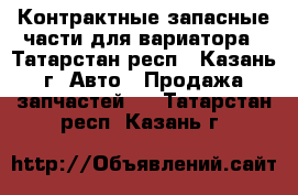 Контрактные запасные части для вариатора - Татарстан респ., Казань г. Авто » Продажа запчастей   . Татарстан респ.,Казань г.